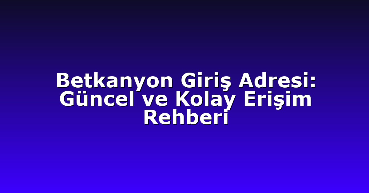 Betkanyon Giriş Adresi: Güncel ve Kolay Erişim Rehberi