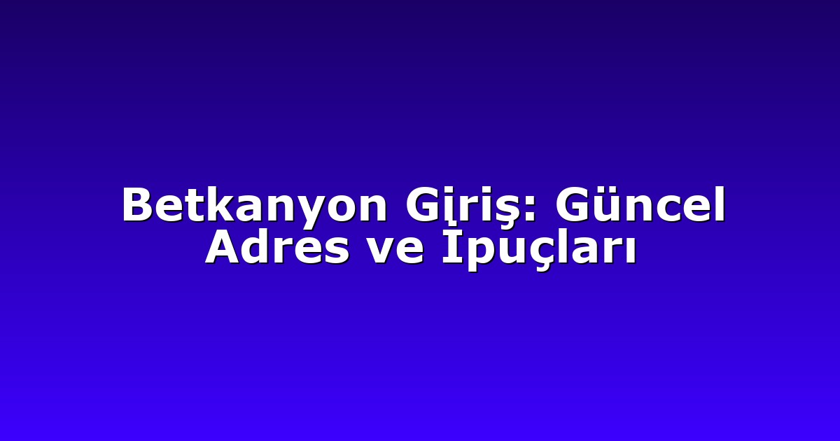 Betkanyon Giriş: Güncel Adres ve İpuçları